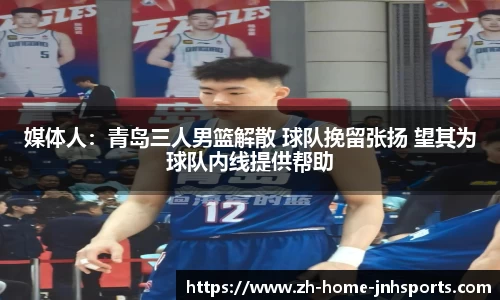媒体人：青岛三人男篮解散 球队挽留张扬 望其为球队内线提供帮助